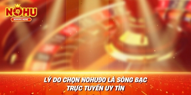 Lý Do Chọn Nohu90 Là Sòng Bạc Trực Tuyến Uy Tín