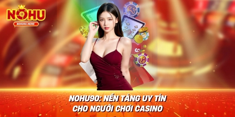 Nohu90: Nền Tảng Uy Tín Cho Người Chơi Casino